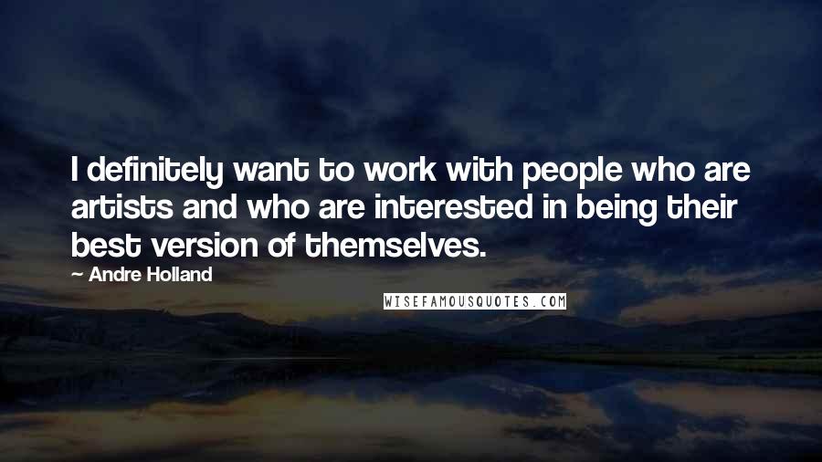 Andre Holland Quotes: I definitely want to work with people who are artists and who are interested in being their best version of themselves.