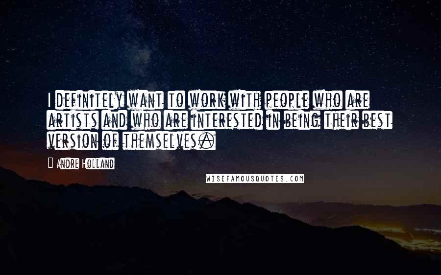 Andre Holland Quotes: I definitely want to work with people who are artists and who are interested in being their best version of themselves.