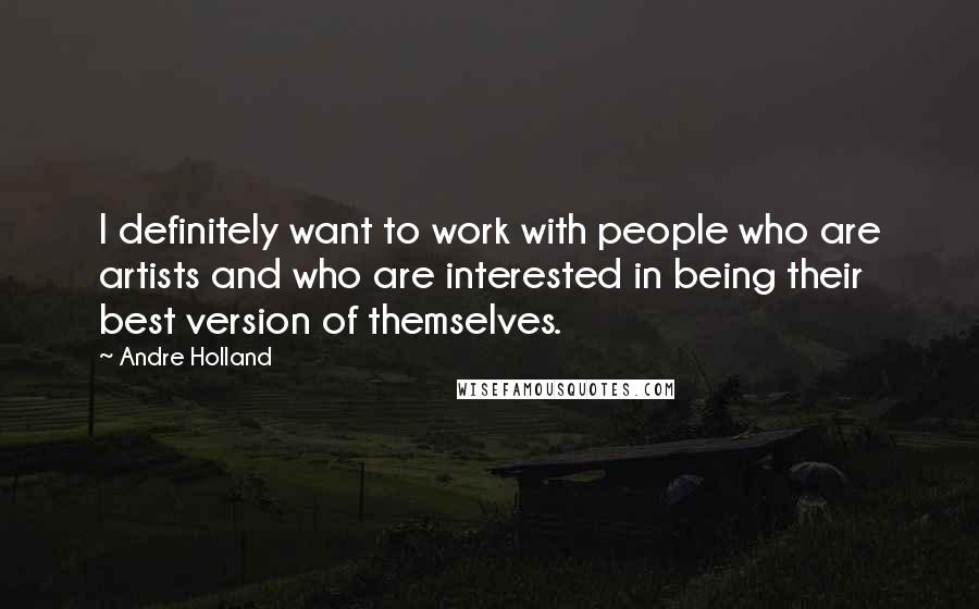 Andre Holland Quotes: I definitely want to work with people who are artists and who are interested in being their best version of themselves.