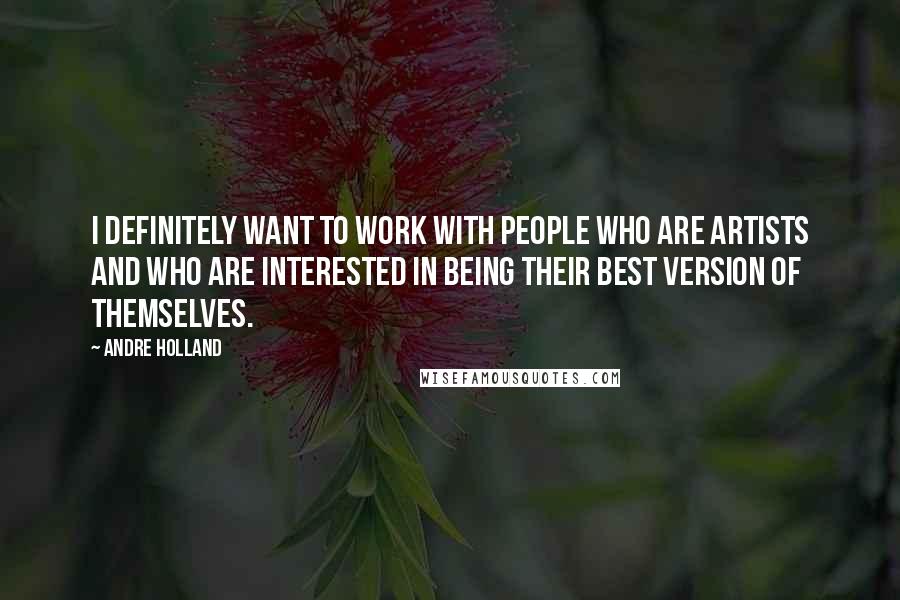 Andre Holland Quotes: I definitely want to work with people who are artists and who are interested in being their best version of themselves.