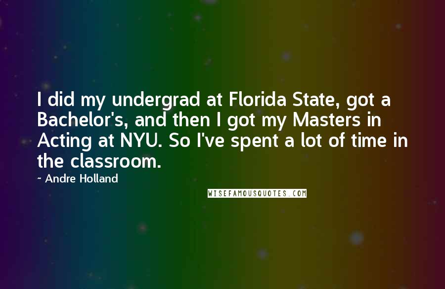 Andre Holland Quotes: I did my undergrad at Florida State, got a Bachelor's, and then I got my Masters in Acting at NYU. So I've spent a lot of time in the classroom.