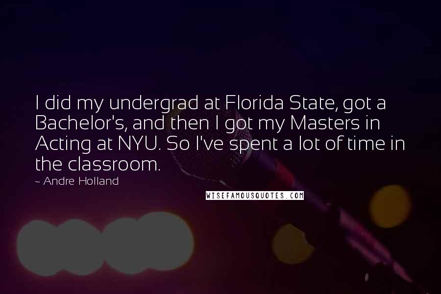 Andre Holland Quotes: I did my undergrad at Florida State, got a Bachelor's, and then I got my Masters in Acting at NYU. So I've spent a lot of time in the classroom.