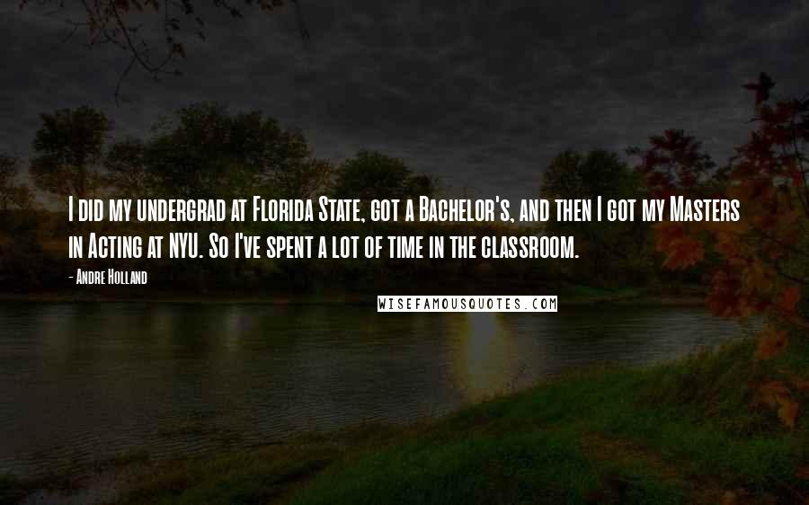 Andre Holland Quotes: I did my undergrad at Florida State, got a Bachelor's, and then I got my Masters in Acting at NYU. So I've spent a lot of time in the classroom.