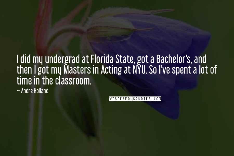 Andre Holland Quotes: I did my undergrad at Florida State, got a Bachelor's, and then I got my Masters in Acting at NYU. So I've spent a lot of time in the classroom.