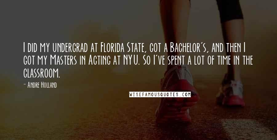 Andre Holland Quotes: I did my undergrad at Florida State, got a Bachelor's, and then I got my Masters in Acting at NYU. So I've spent a lot of time in the classroom.