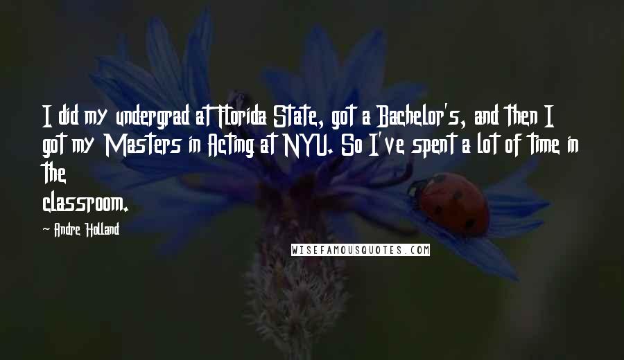 Andre Holland Quotes: I did my undergrad at Florida State, got a Bachelor's, and then I got my Masters in Acting at NYU. So I've spent a lot of time in the classroom.