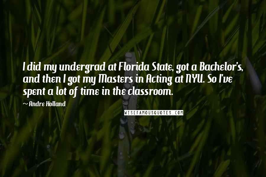 Andre Holland Quotes: I did my undergrad at Florida State, got a Bachelor's, and then I got my Masters in Acting at NYU. So I've spent a lot of time in the classroom.