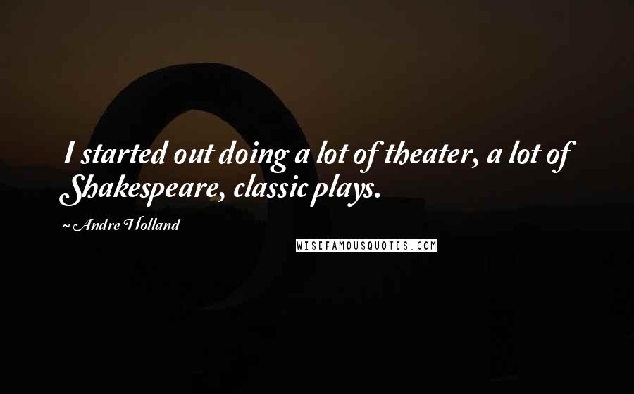 Andre Holland Quotes: I started out doing a lot of theater, a lot of Shakespeare, classic plays.