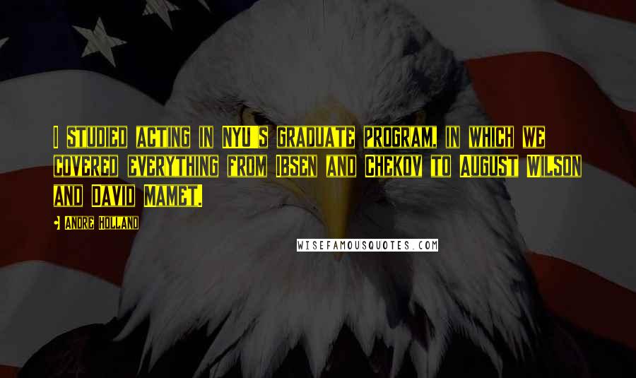 Andre Holland Quotes: I studied acting in NYU's graduate program, in which we covered everything from Ibsen and Chekov to August Wilson and David Mamet.