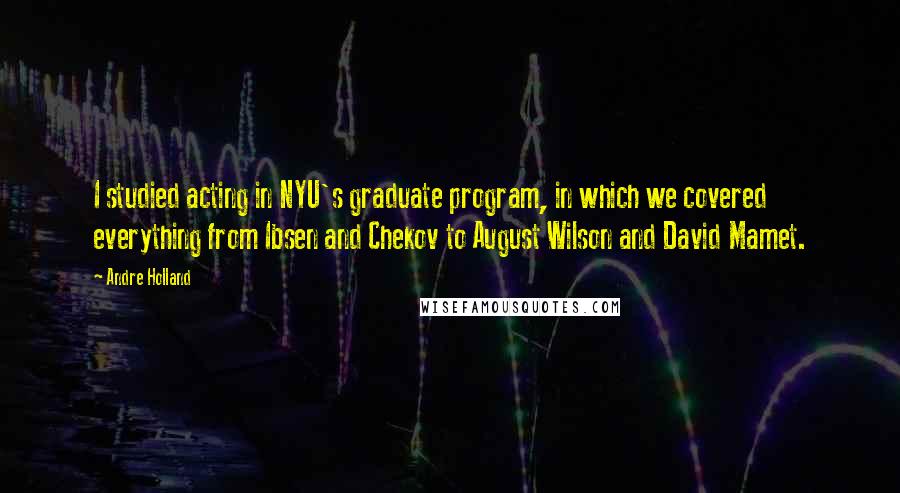 Andre Holland Quotes: I studied acting in NYU's graduate program, in which we covered everything from Ibsen and Chekov to August Wilson and David Mamet.