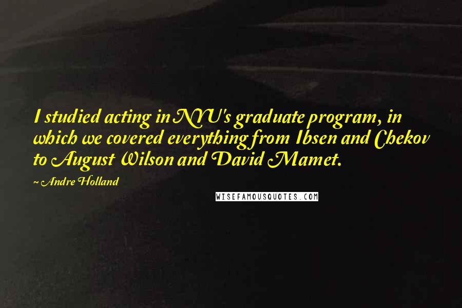 Andre Holland Quotes: I studied acting in NYU's graduate program, in which we covered everything from Ibsen and Chekov to August Wilson and David Mamet.