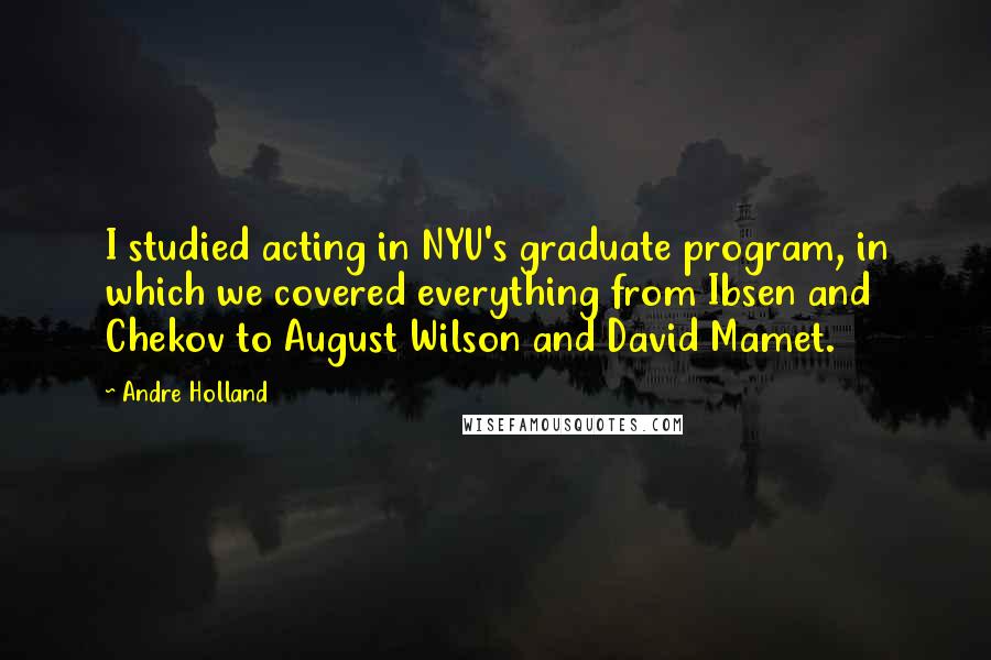 Andre Holland Quotes: I studied acting in NYU's graduate program, in which we covered everything from Ibsen and Chekov to August Wilson and David Mamet.