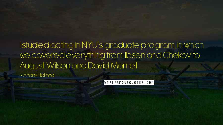 Andre Holland Quotes: I studied acting in NYU's graduate program, in which we covered everything from Ibsen and Chekov to August Wilson and David Mamet.