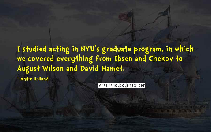 Andre Holland Quotes: I studied acting in NYU's graduate program, in which we covered everything from Ibsen and Chekov to August Wilson and David Mamet.