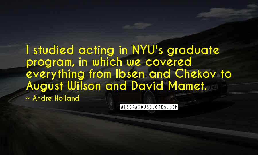 Andre Holland Quotes: I studied acting in NYU's graduate program, in which we covered everything from Ibsen and Chekov to August Wilson and David Mamet.