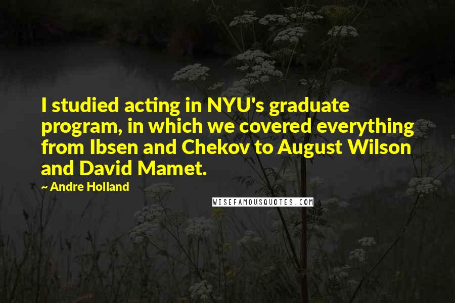 Andre Holland Quotes: I studied acting in NYU's graduate program, in which we covered everything from Ibsen and Chekov to August Wilson and David Mamet.