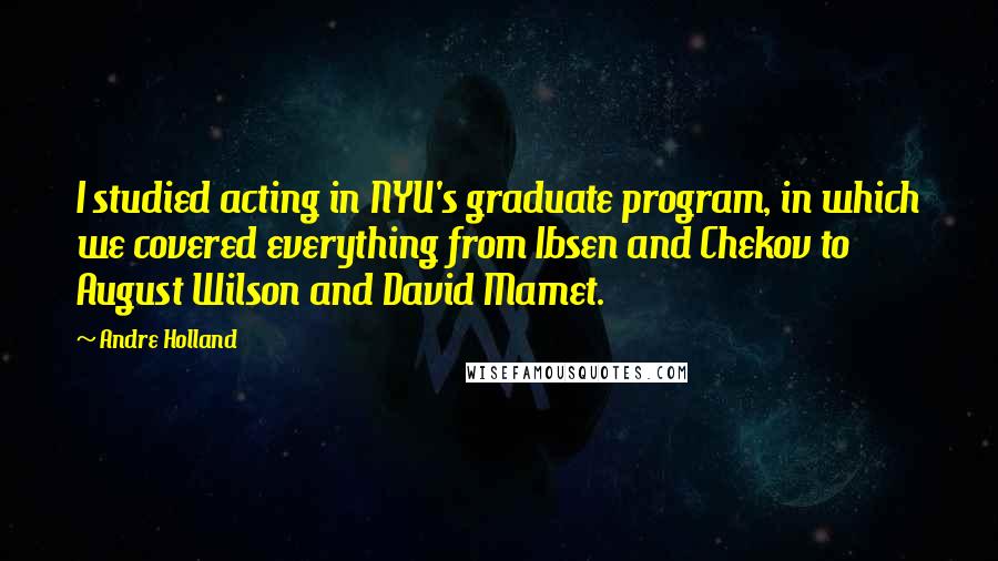 Andre Holland Quotes: I studied acting in NYU's graduate program, in which we covered everything from Ibsen and Chekov to August Wilson and David Mamet.