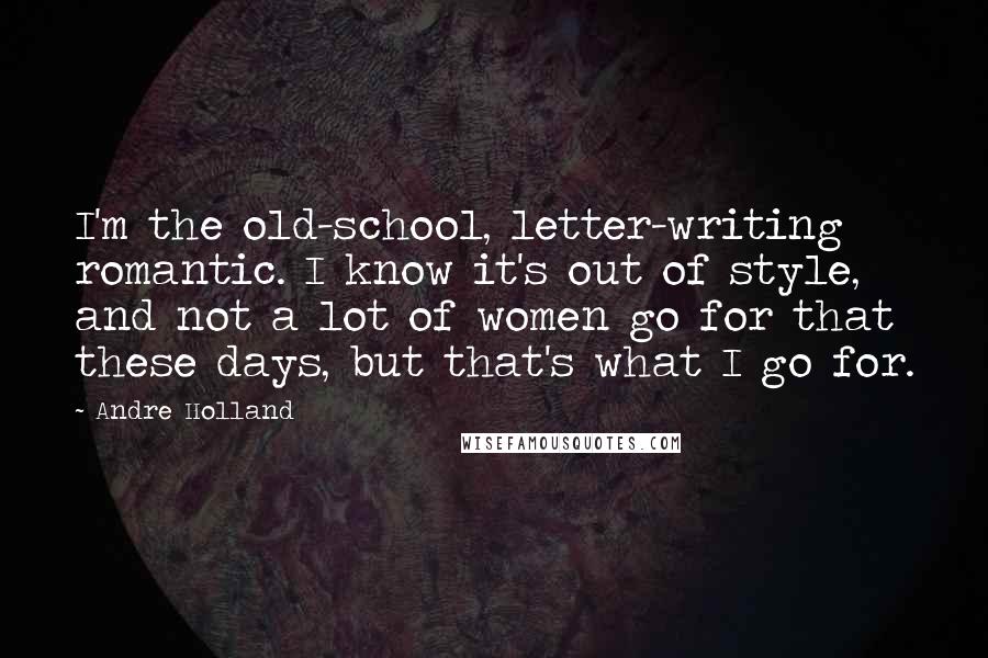 Andre Holland Quotes: I'm the old-school, letter-writing romantic. I know it's out of style, and not a lot of women go for that these days, but that's what I go for.