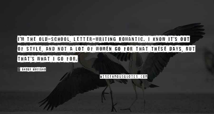 Andre Holland Quotes: I'm the old-school, letter-writing romantic. I know it's out of style, and not a lot of women go for that these days, but that's what I go for.