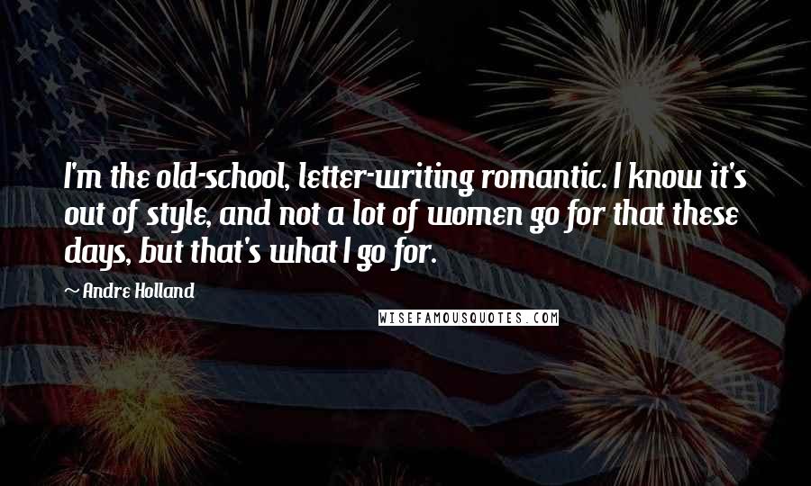 Andre Holland Quotes: I'm the old-school, letter-writing romantic. I know it's out of style, and not a lot of women go for that these days, but that's what I go for.