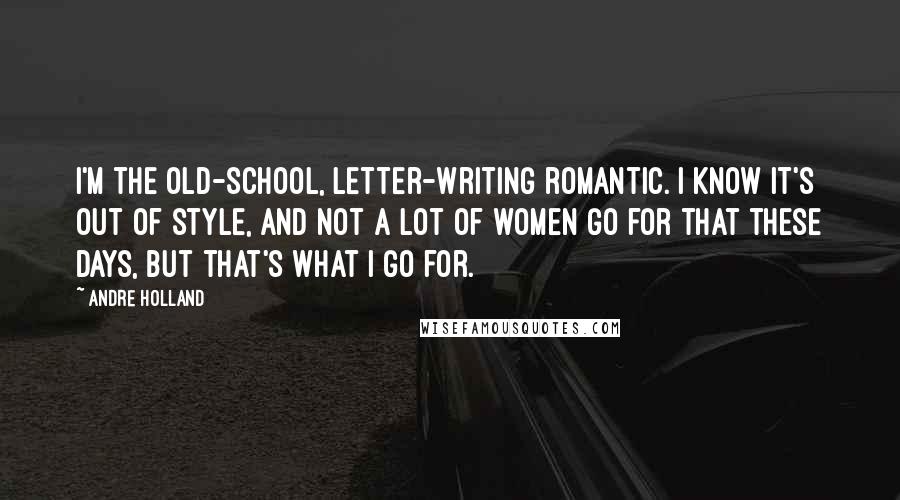 Andre Holland Quotes: I'm the old-school, letter-writing romantic. I know it's out of style, and not a lot of women go for that these days, but that's what I go for.