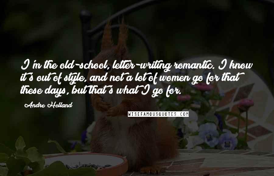 Andre Holland Quotes: I'm the old-school, letter-writing romantic. I know it's out of style, and not a lot of women go for that these days, but that's what I go for.