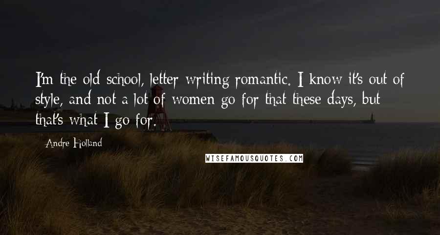 Andre Holland Quotes: I'm the old-school, letter-writing romantic. I know it's out of style, and not a lot of women go for that these days, but that's what I go for.