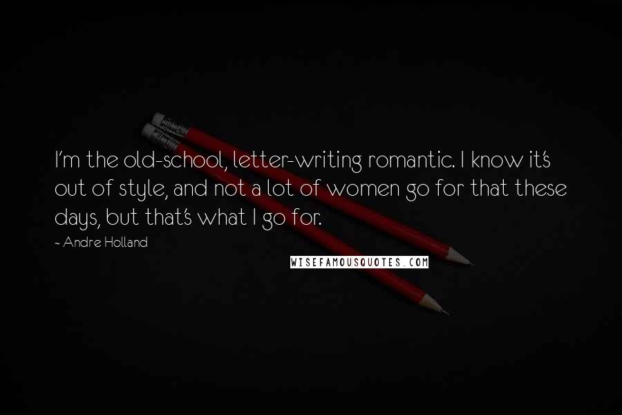 Andre Holland Quotes: I'm the old-school, letter-writing romantic. I know it's out of style, and not a lot of women go for that these days, but that's what I go for.