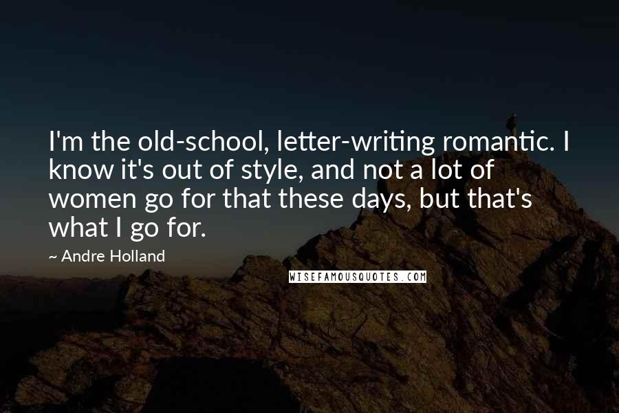 Andre Holland Quotes: I'm the old-school, letter-writing romantic. I know it's out of style, and not a lot of women go for that these days, but that's what I go for.