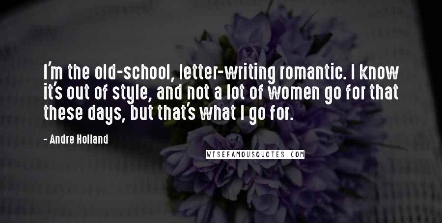 Andre Holland Quotes: I'm the old-school, letter-writing romantic. I know it's out of style, and not a lot of women go for that these days, but that's what I go for.