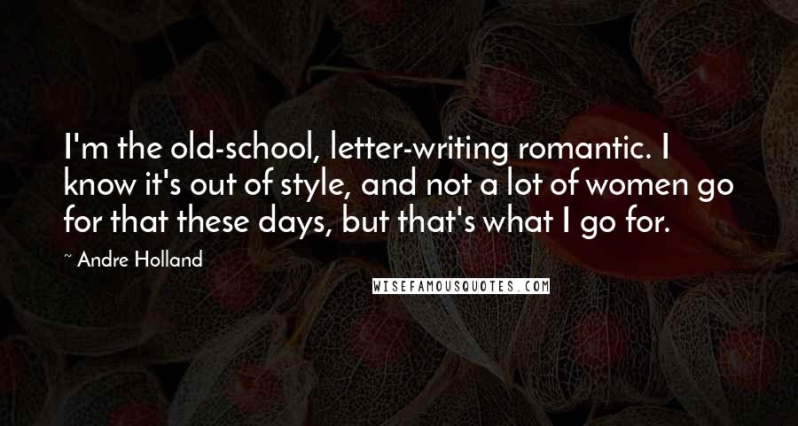 Andre Holland Quotes: I'm the old-school, letter-writing romantic. I know it's out of style, and not a lot of women go for that these days, but that's what I go for.