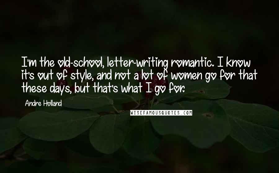 Andre Holland Quotes: I'm the old-school, letter-writing romantic. I know it's out of style, and not a lot of women go for that these days, but that's what I go for.