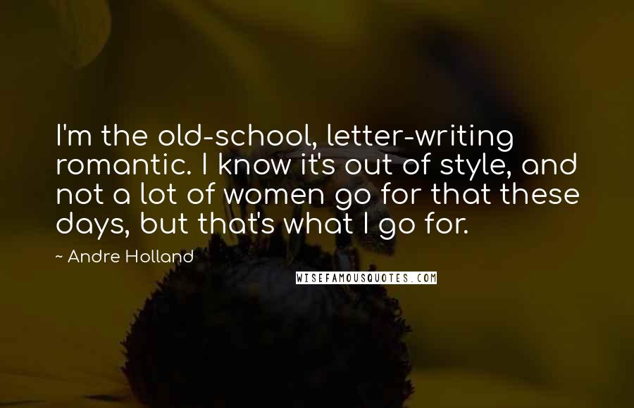 Andre Holland Quotes: I'm the old-school, letter-writing romantic. I know it's out of style, and not a lot of women go for that these days, but that's what I go for.