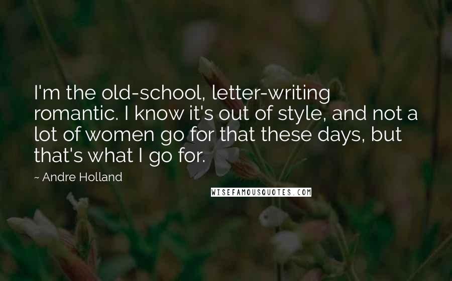 Andre Holland Quotes: I'm the old-school, letter-writing romantic. I know it's out of style, and not a lot of women go for that these days, but that's what I go for.