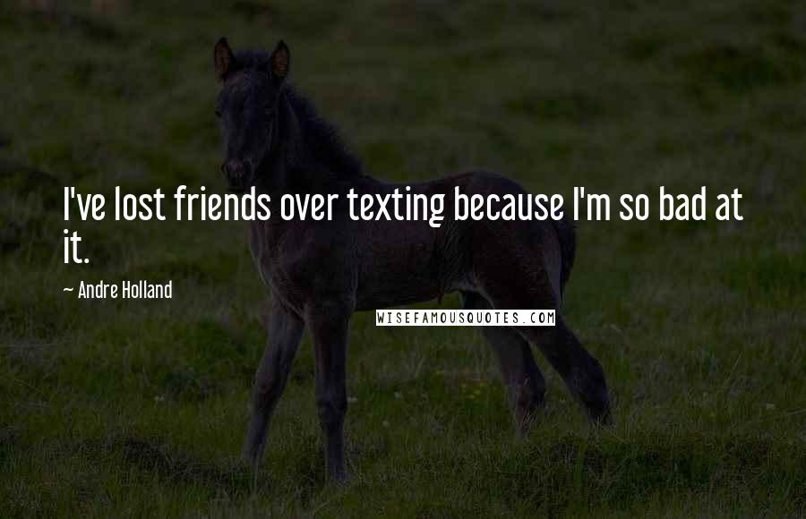 Andre Holland Quotes: I've lost friends over texting because I'm so bad at it.