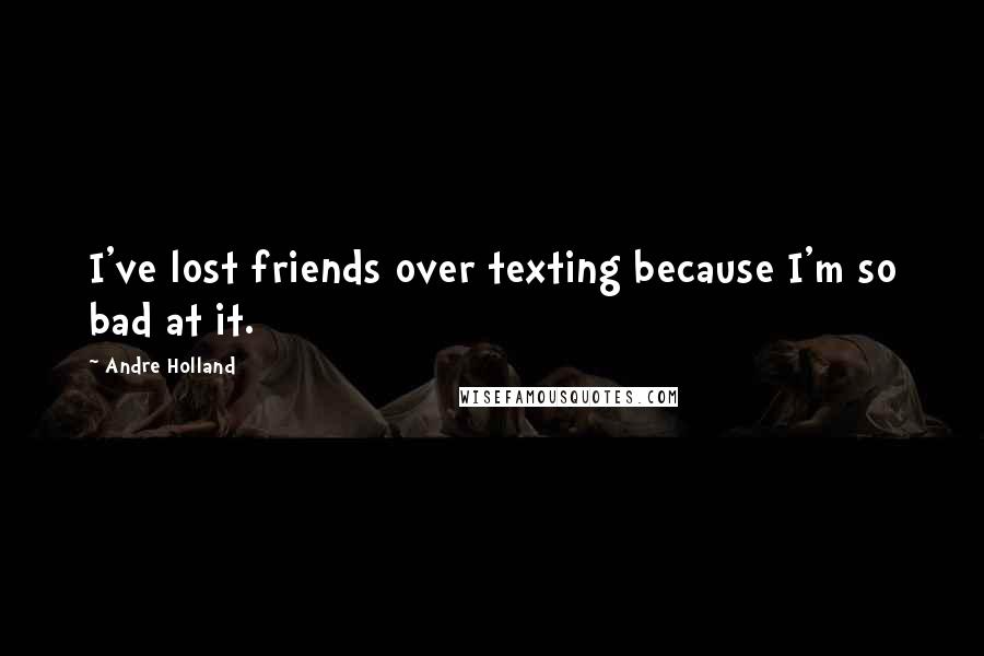 Andre Holland Quotes: I've lost friends over texting because I'm so bad at it.