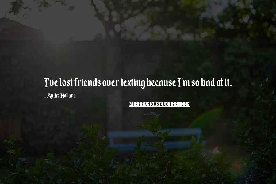 Andre Holland Quotes: I've lost friends over texting because I'm so bad at it.