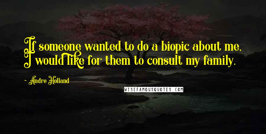Andre Holland Quotes: If someone wanted to do a biopic about me, I would like for them to consult my family.