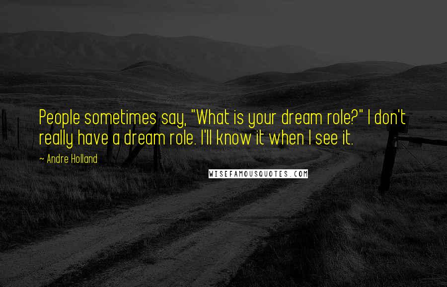 Andre Holland Quotes: People sometimes say, "What is your dream role?" I don't really have a dream role. I'll know it when I see it.