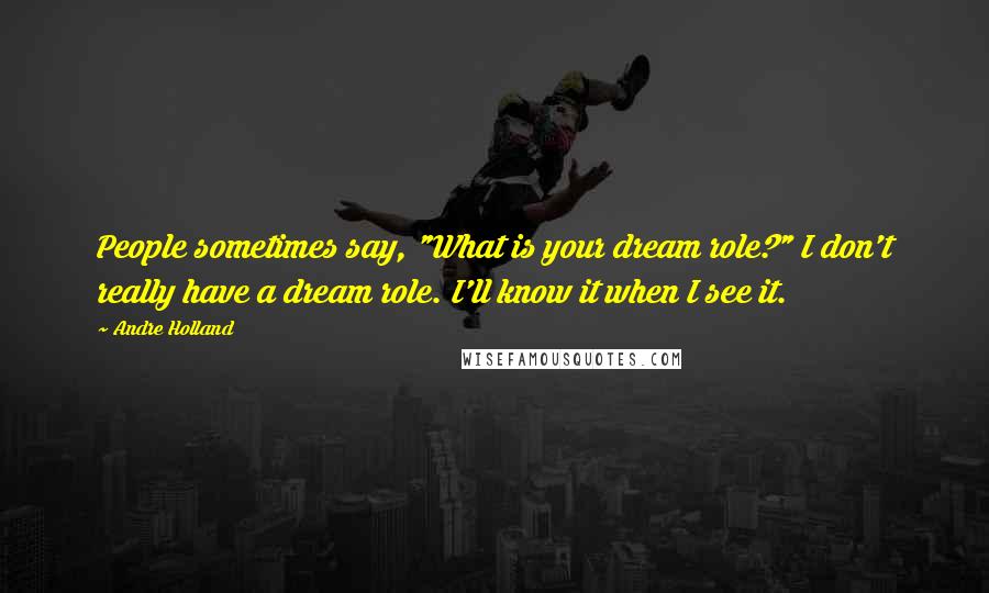 Andre Holland Quotes: People sometimes say, "What is your dream role?" I don't really have a dream role. I'll know it when I see it.