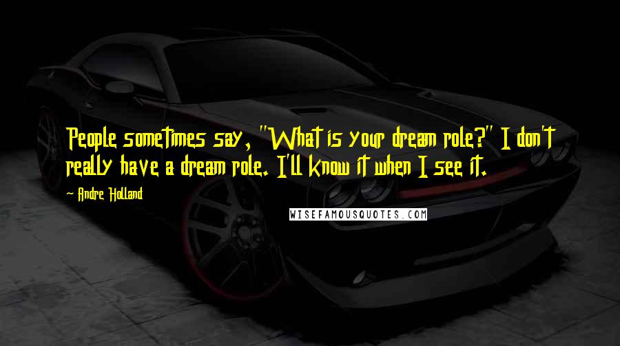 Andre Holland Quotes: People sometimes say, "What is your dream role?" I don't really have a dream role. I'll know it when I see it.