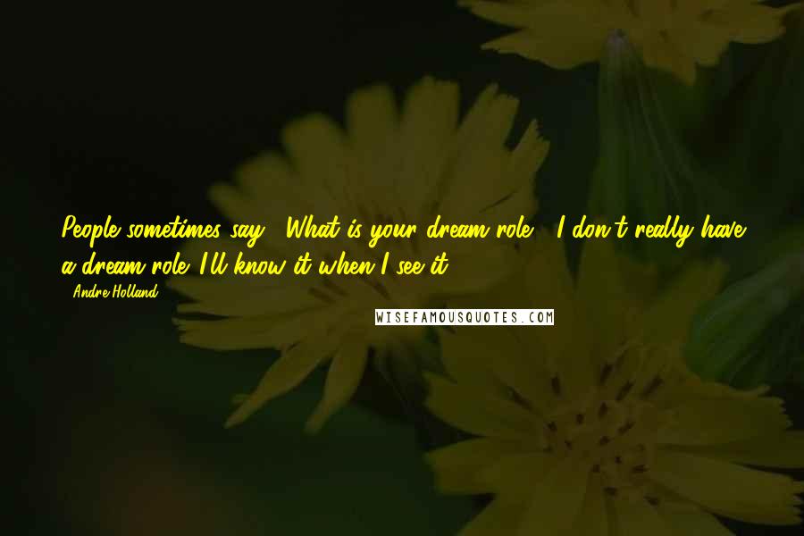 Andre Holland Quotes: People sometimes say, "What is your dream role?" I don't really have a dream role. I'll know it when I see it.