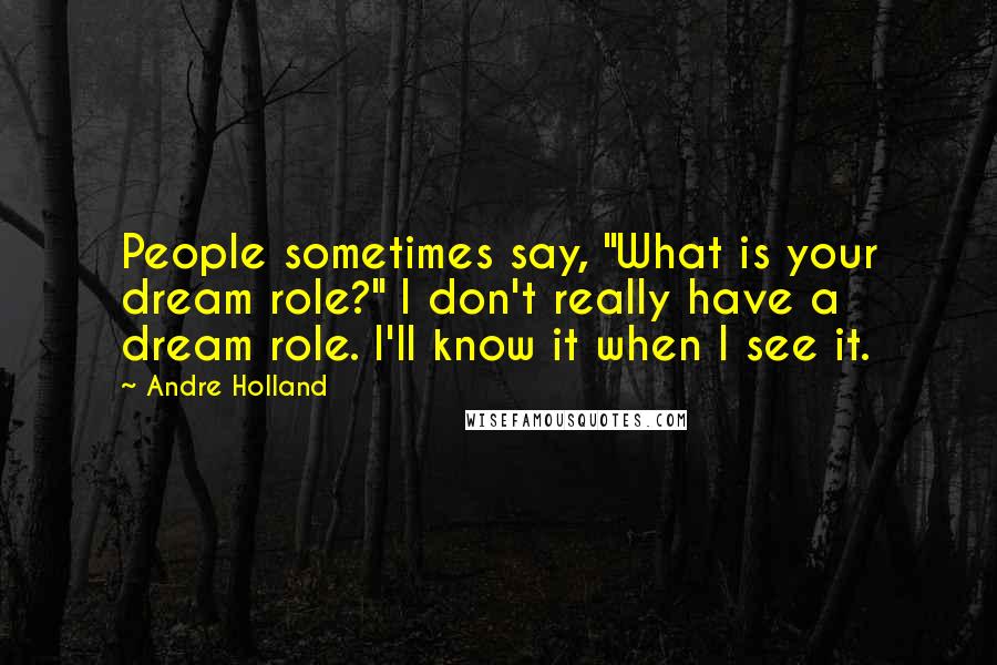 Andre Holland Quotes: People sometimes say, "What is your dream role?" I don't really have a dream role. I'll know it when I see it.