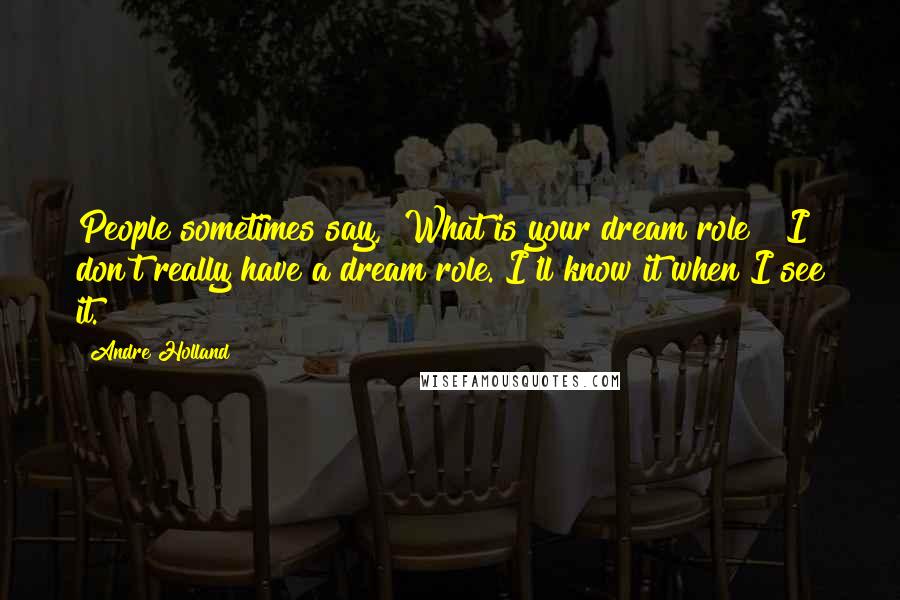 Andre Holland Quotes: People sometimes say, "What is your dream role?" I don't really have a dream role. I'll know it when I see it.