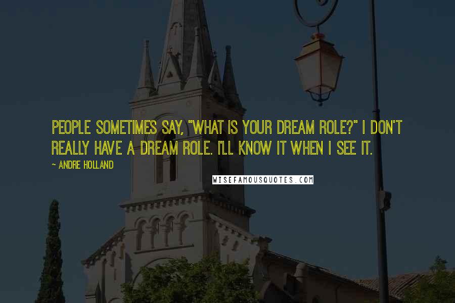 Andre Holland Quotes: People sometimes say, "What is your dream role?" I don't really have a dream role. I'll know it when I see it.