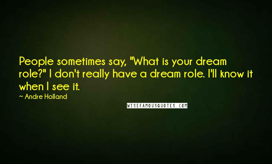 Andre Holland Quotes: People sometimes say, "What is your dream role?" I don't really have a dream role. I'll know it when I see it.