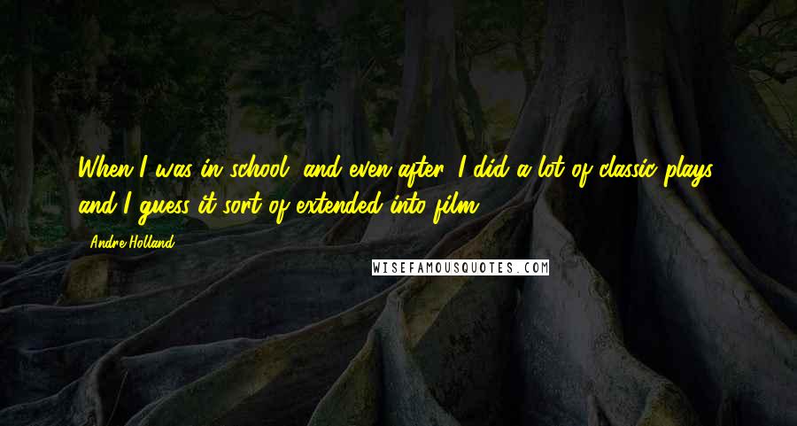 Andre Holland Quotes: When I was in school, and even after, I did a lot of classic plays, and I guess it sort of extended into film.