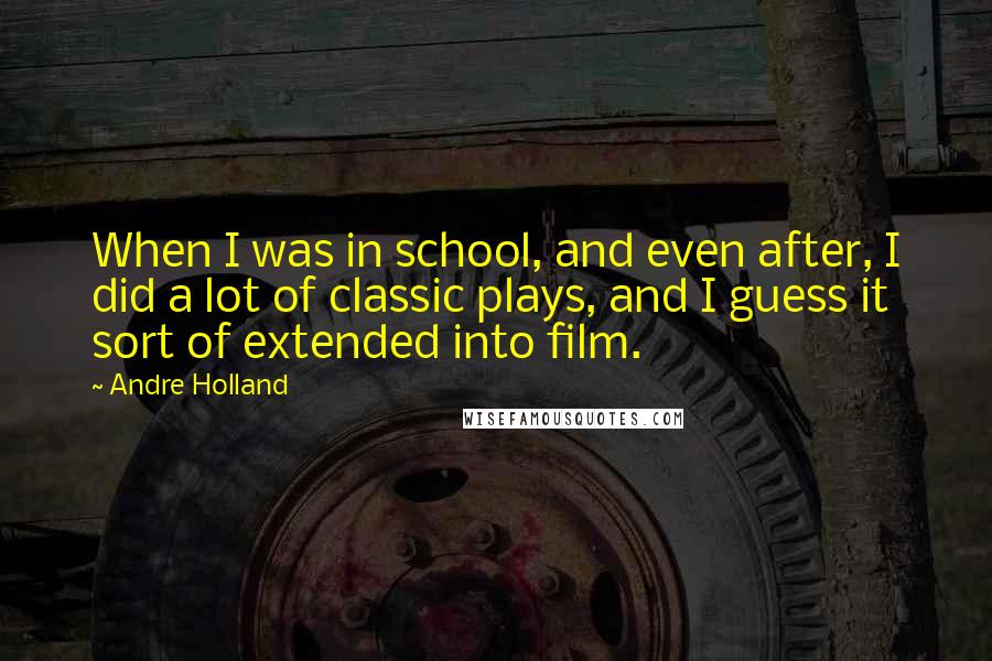 Andre Holland Quotes: When I was in school, and even after, I did a lot of classic plays, and I guess it sort of extended into film.