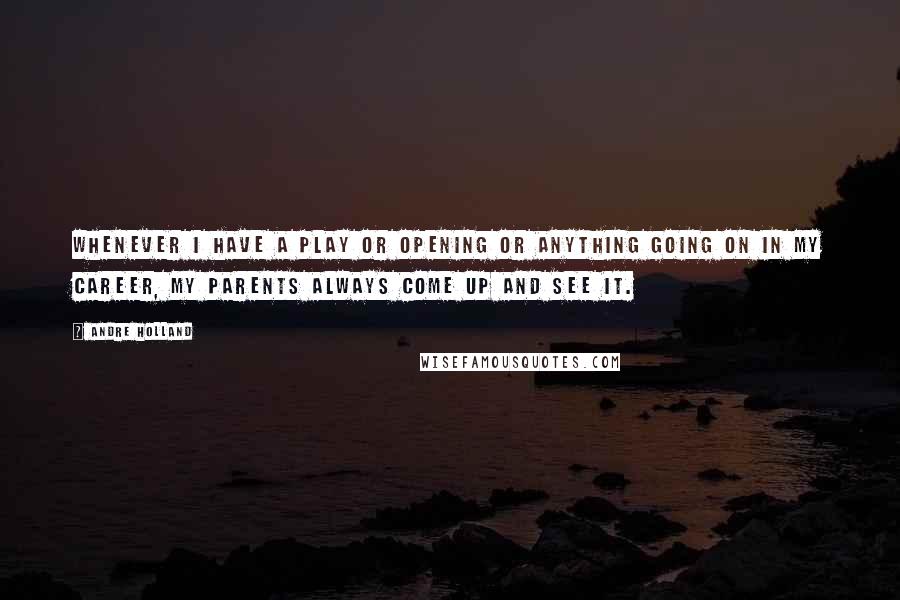 Andre Holland Quotes: Whenever I have a play or opening or anything going on in my career, my parents always come up and see it.