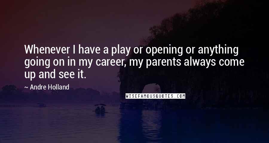 Andre Holland Quotes: Whenever I have a play or opening or anything going on in my career, my parents always come up and see it.